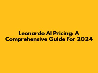 Leonardo AI Pricing: A Comprehensive Guide For 2024