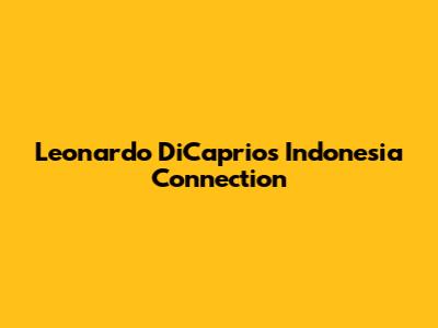 Leonardo DiCaprio's Indonesia Connection
