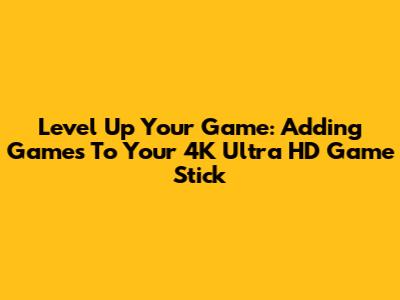 Level Up Your Game: Adding Games To Your 4K Ultra HD Game Stick