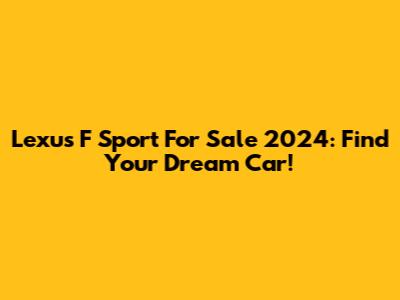 Lexus F Sport For Sale 2024: Find Your Dream Car!