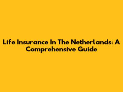 Life Insurance In The Netherlands: A Comprehensive Guide