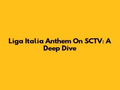 Liga Italia Anthem On SCTV: A Deep Dive