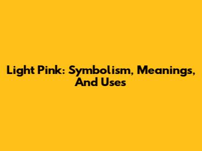 Light Pink: Symbolism, Meanings, And Uses