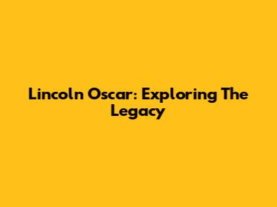 Lincoln Oscar: Exploring The Legacy