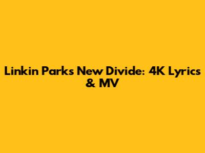Linkin Park's New Divide: 4K Lyrics & MV