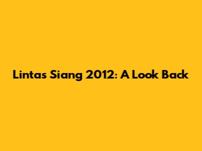 Lintas Siang 2012: A Look Back
