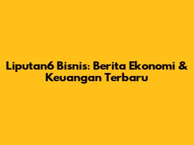 Liputan6 Bisnis: Berita Ekonomi & Keuangan Terbaru