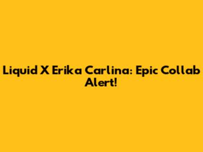 Liquid X Erika Carlina: Epic Collab Alert!