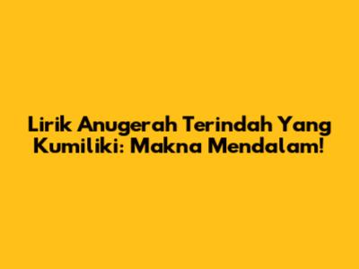 Lirik Anugerah Terindah Yang Kumiliki: Makna Mendalam!