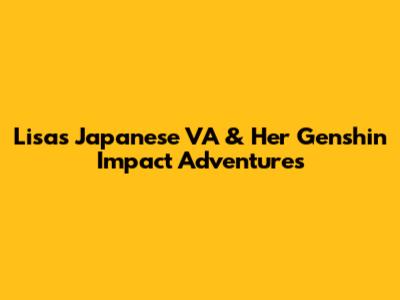 Lisa's Japanese VA & Her Genshin Impact Adventures