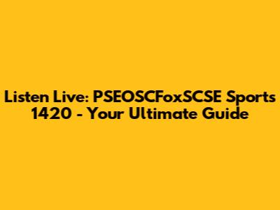 Listen Live: PSEOSCFoxSCSE Sports 1420 - Your Ultimate Guide