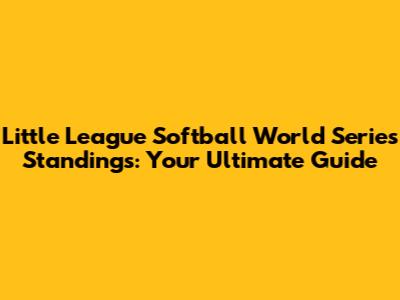 Little League Softball World Series Standings: Your Ultimate Guide