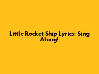 Little Rocket Ship Lyrics: Sing Along!