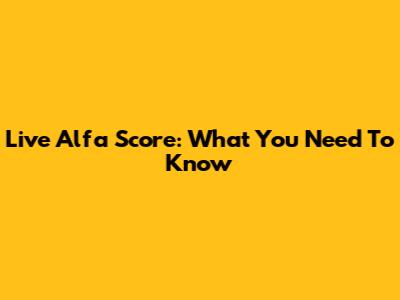 Live Alfa Score: What You Need To Know
