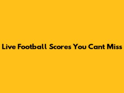 Live Football Scores You Can't Miss