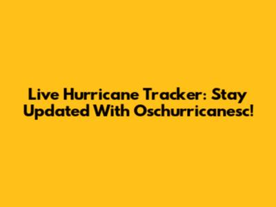 Live Hurricane Tracker: Stay Updated With Oschurricanesc!
