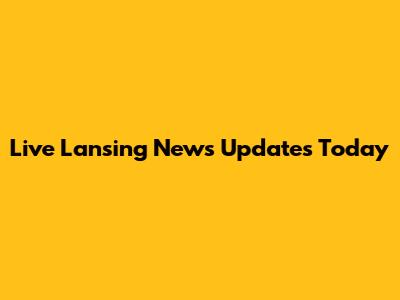 Live Lansing News Updates Today