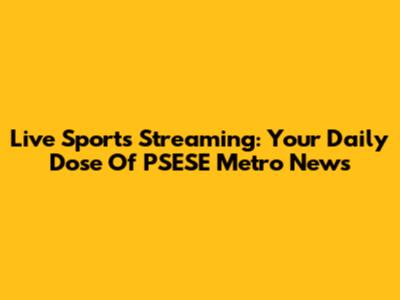 Live Sports Streaming: Your Daily Dose Of PSESE Metro News