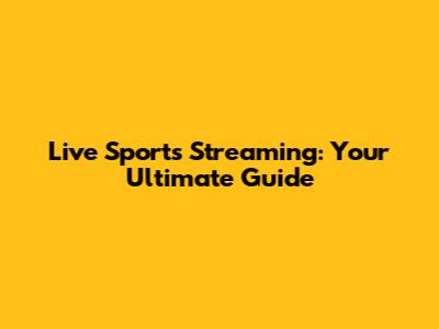 Live Sports Streaming: Your Ultimate Guide
