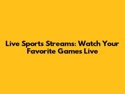 Live Sports Streams: Watch Your Favorite Games Live