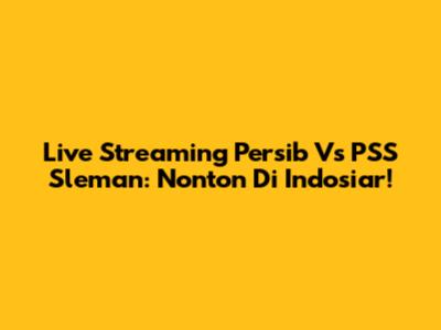 Live Streaming Persib Vs PSS Sleman: Nonton Di Indosiar!