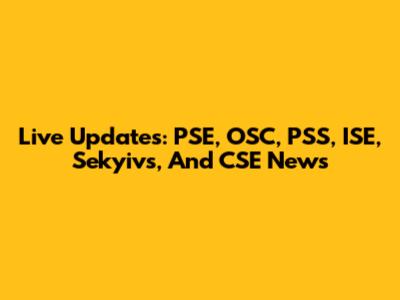 Live Updates: PSE, OSC, PSS, ISE, Sekyivs, And CSE News