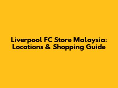 Liverpool FC Store Malaysia: Locations & Shopping Guide