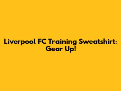Liverpool FC Training Sweatshirt: Gear Up!