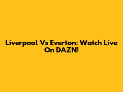Liverpool Vs Everton: Watch Live On DAZN!