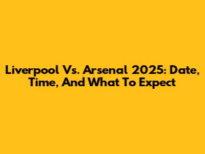 Liverpool Vs. Arsenal 2025: Date, Time, And What To Expect
