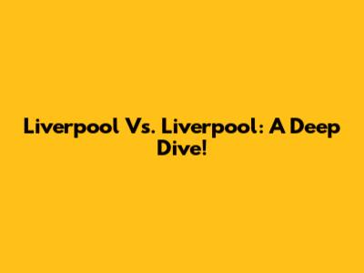 Liverpool Vs. Liverpool: A Deep Dive!