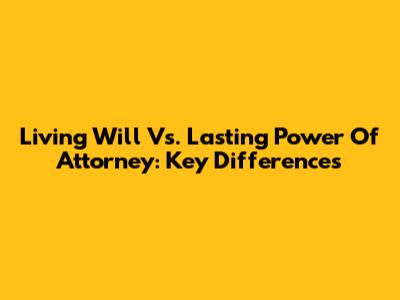 Living Will Vs. Lasting Power Of Attorney: Key Differences