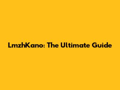 LmzhKano: The Ultimate Guide