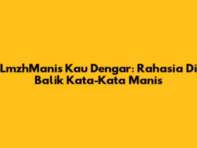 LmzhManis Kau Dengar: Rahasia Di Balik Kata-Kata Manis