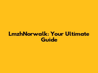 LmzhNorwalk: Your Ultimate Guide