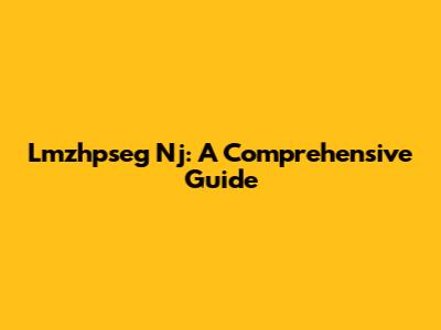 Lmzhpseg Nj: A Comprehensive Guide