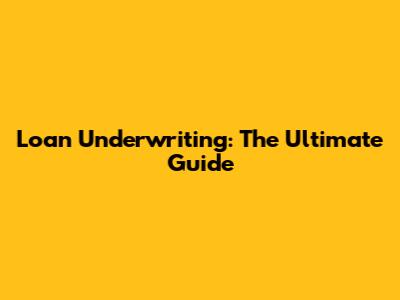 Loan Underwriting: The Ultimate Guide