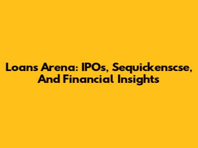 Loans Arena: IPOs, Sequickenscse, And Financial Insights