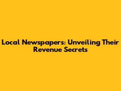 Local Newspapers: Unveiling Their Revenue Secrets