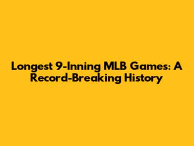 Longest 9-Inning MLB Games: A Record-Breaking History