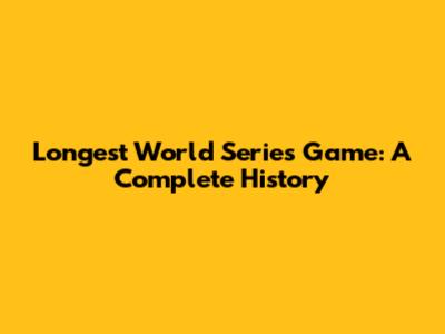 Longest World Series Game: A Complete History