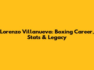 Lorenzo Villanueva: Boxing Career, Stats & Legacy