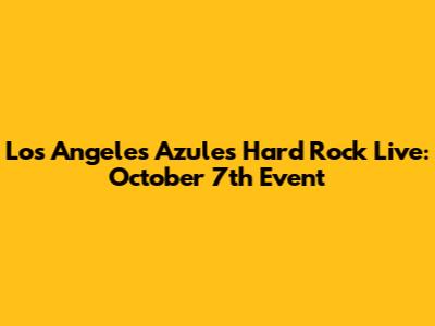 Los Angeles Azules Hard Rock Live: October 7th Event