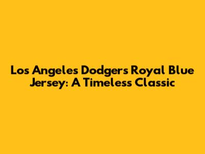 Los Angeles Dodgers Royal Blue Jersey: A Timeless Classic