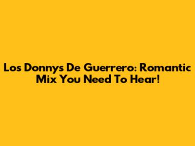 Los Donnys De Guerrero: Romantic Mix You Need To Hear!