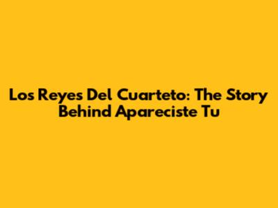 Los Reyes Del Cuarteto: The Story Behind 'Apareciste Tu'