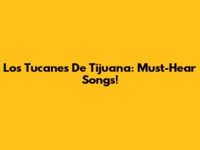 Los Tucanes De Tijuana: Must-Hear Songs!