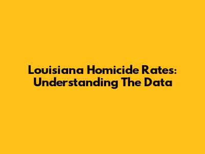 Louisiana Homicide Rates: Understanding The Data