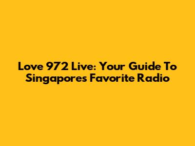 Love 972 Live: Your Guide To Singapore's Favorite Radio