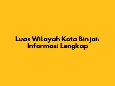 Luas Wilayah Kota Binjai: Informasi Lengkap